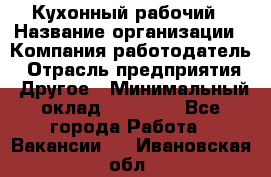 Кухонный рабочий › Название организации ­ Компания-работодатель › Отрасль предприятия ­ Другое › Минимальный оклад ­ 11 000 - Все города Работа » Вакансии   . Ивановская обл.